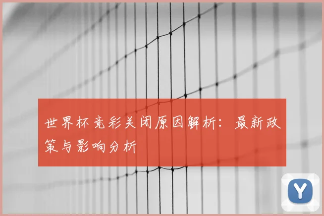 世界杯竞彩关闭原因解析：最新政策与影响分析