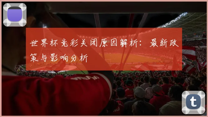 世界杯竞彩关闭原因解析：最新政策与影响分析