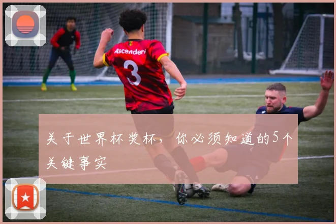 关于世界杯奖杯，你必须知道的5个关键事实