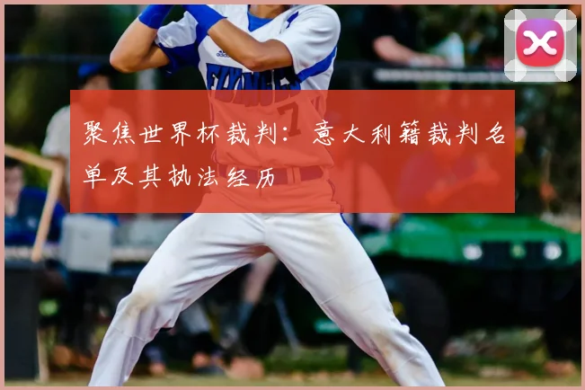 聚焦世界杯裁判:意大利籍裁判名单及其执法经历
