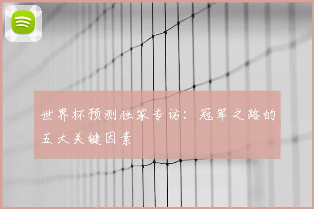 世界杯预测独家专访：冠军之路的五大关键因素