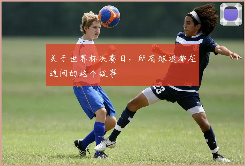 关于世界杯决赛日，所有球迷都在追问的这个故事