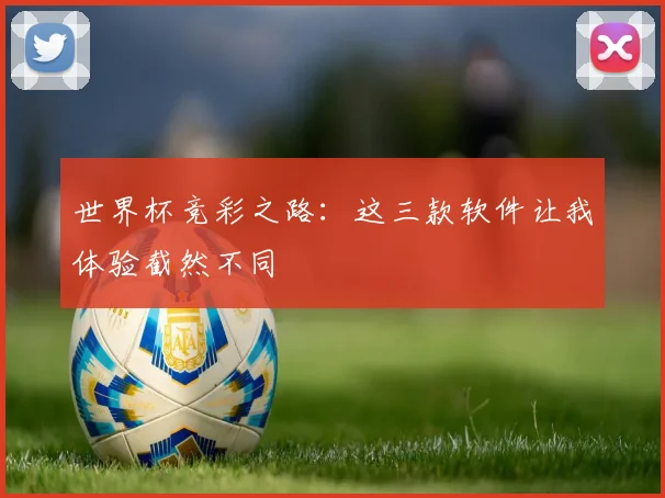 世界杯竞彩之路：这三款软件让我体验截然不同