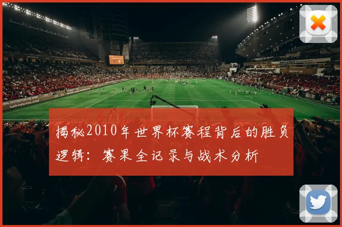 揭秘2010年世界杯赛程背后的胜负逻辑：赛果全记录与战术分析