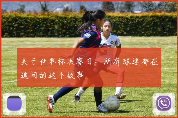 关于世界杯决赛日，所有球迷都在追问的这个故事
