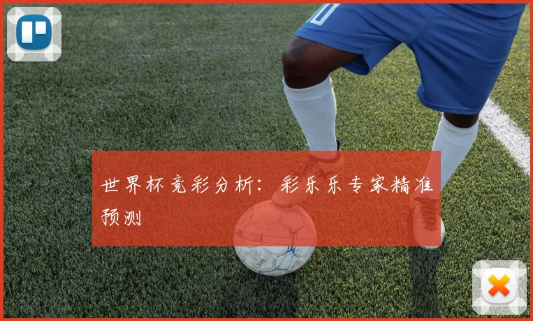 世界杯竞彩分析：彩乐乐专家精准预测