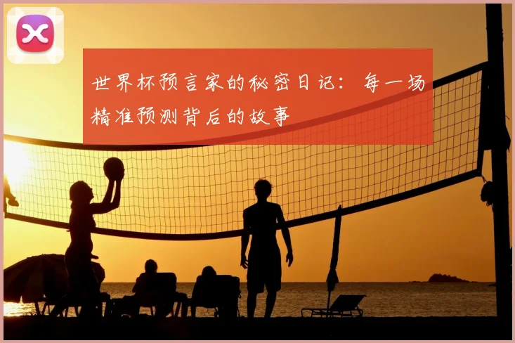 世界杯预言家的秘密日记：每一场精准预测背后的故事